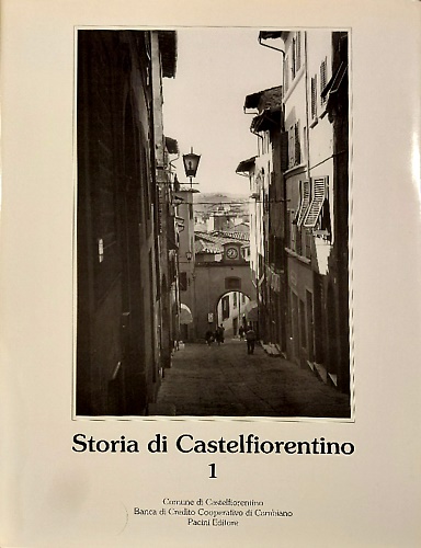 Storia di Castelfiorentino. Vol.I. Cento anni di immagini fotografiche.