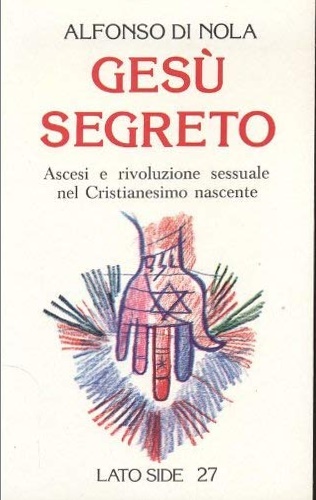 Gesù segreto. Ascesi e rivoluzione sessuale ne Cristianesimo nascente.