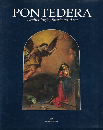 Pontedera. Archeologia, Storia ed Arte.