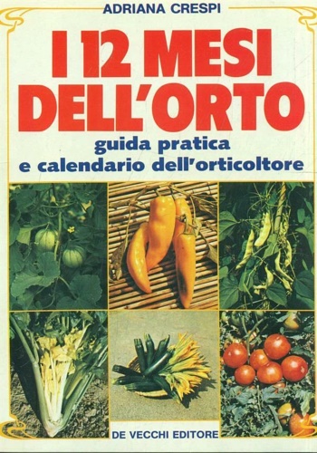 I 12 mesi dell' orto. Guida pratica e calendario dell' orticoltore.