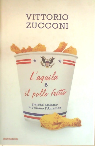 9788804583066-L'Aquila e il pollo fritto. Perchè amiamo e odiamo L'america.