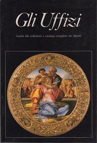 Gli Uffizi. Guida alle collezioni e catalogo completo dei dipinti.