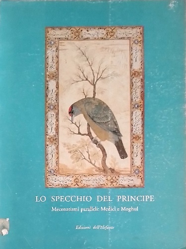 Lo specchio del principe. Mecenatismi paralleli : Medici e Moghul.