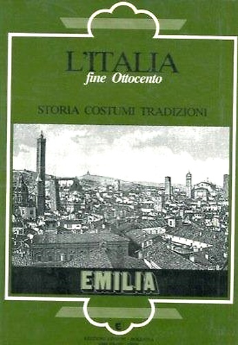 L'Italia fine Ottocento. Storia Costumi Tradizioni. Emilia.