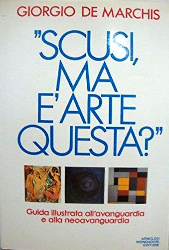 9788804345923-Scusi, ma è arte questa? Guida illustrata all'avanguardia e alla neoavanguardia.