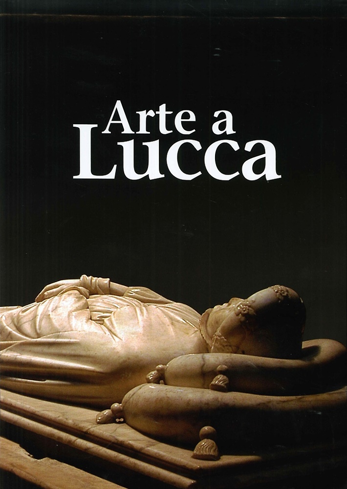 9788896527078-Arte a Lucca. Un Percorso nell'Arte Lucchese dall'Alto Medioevo al Novecento.