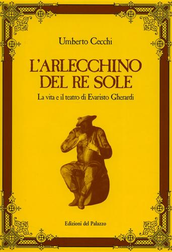 L'Arlecchino del Re Sole. La vita e il teatro di Evaristo Gherardi.