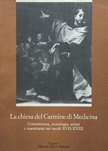 La Chiesa del Carmine di Medicina. Committenza, iconologia, artisti e maestranze