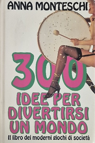 300 idee per divertirsi un mondo. Il libro dei moderni giochi di società.