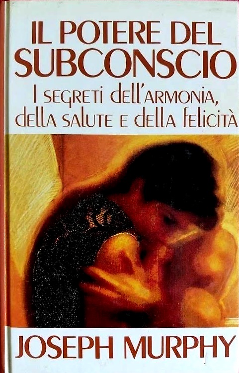 Il potere del subconscio. I segreti dell'armonia della salute e della felicità.