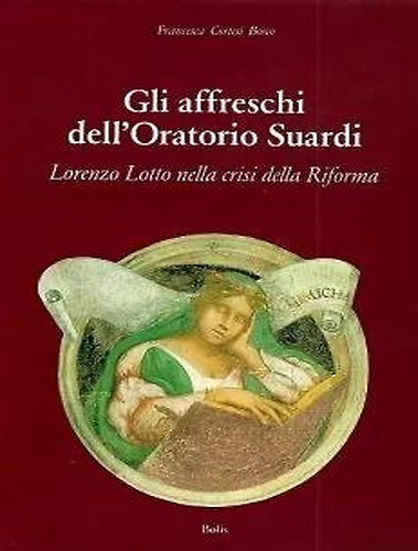 Gli affreschi dell'oratorio Suardi. Lorenzo Lotto nella crisi della riforma.