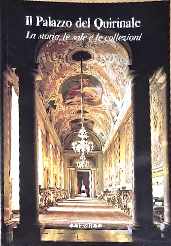 Il Palazzo del Quirinale. La storia, le sale e le collezioni.