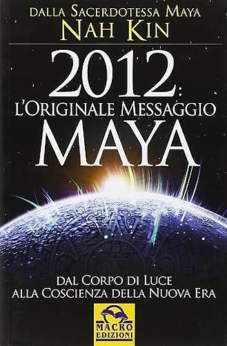 9788862291071-2012. L'originale messaggio Maya. Dal corpo di luce alla coscienza della Nuova E