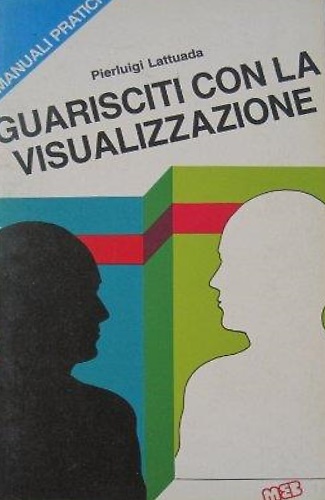 Guarisciti con la visualizzazione. Manuale di autoguarigione.