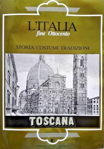 L'Italia fine Ottocento. Storia Costumi Tradizioni. Toscana.