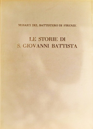 Mosaici del Battistero di Firenze. Vol.I: Le storie di S. Giovanni Battista.