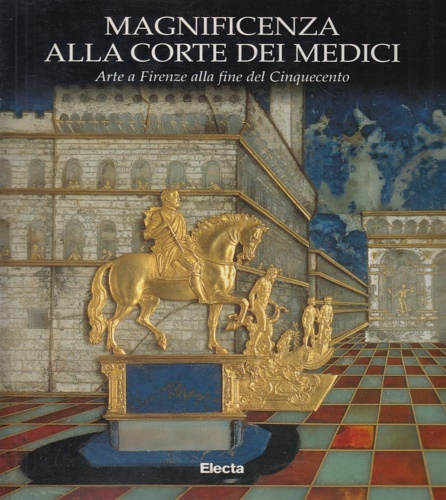 9788843562176-Magnificenza alla corte dei Medici. Arte a Firenze alla fine del Cinquecento.
