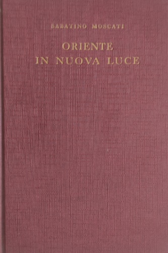 Oriente in nuova luce. Saggi sulle civiltà dell'Asia anteriore.