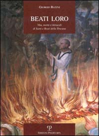 9788883043796-Beati loro. Vita,morte e miracoli di Santi e Beati della Toscana.
