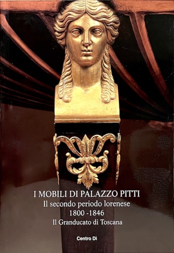 9788870383461-Mobili di Palazzo Pitti.Il secondo periodo lorenese.1800-1846. Il Granducato di