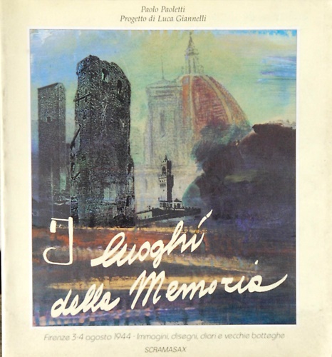 I luoghi della memoria. Firenze 3-4 Agosto 1944. Immagini, disegni, diari e vecc