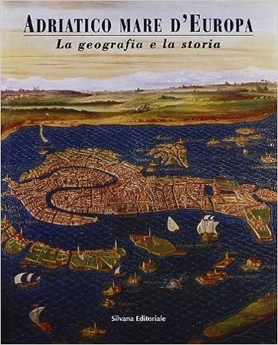 Adriatico mare d'Europa. La geografia e la storia.