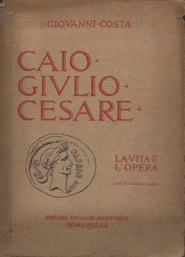 Caio Giulio Cesare. La vita e l'opera nei tempi del I sec. a.Cr. che non furono