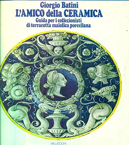 L'amico della ceramica. Guida per i collezionisti di terracotta, maiolica, porce