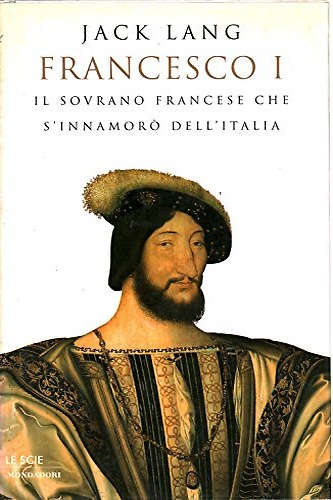 9788804454458-Francesco I il sovrano francese che s'innamorò dell'Italia.
