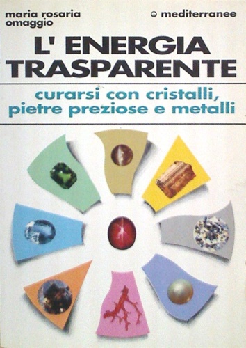 L'energia trasparente. Curarsi con cristalli, pietre preziose e metalli.