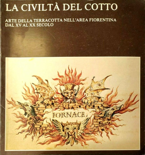 La civiltà del cotto. Arte della terracotta nell'area fiorentina dal XV al XX se