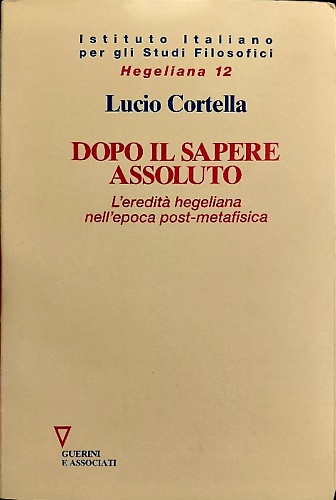 Dopo il sapere assoluto. L'eredità hegeliana nell'epoca post-metafisica.
