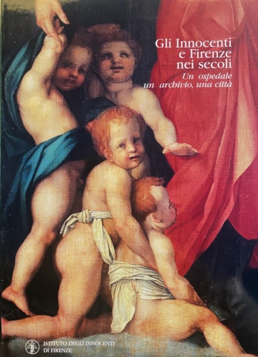 9788872422755-Gli Innocenti e Firenze nei secoli. Un Ospedale, un archivio, una città.