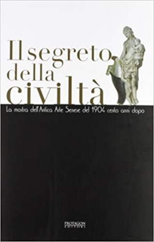 9788880241522-Il segreto della civiltà. La Mostra dell'Antica Arte Senese del 1904 cento anni