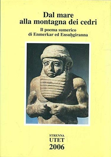 Dal mare alla montagna dei cedri. Il poema sumerico di Enmerkar ed Ensuhgiranna.