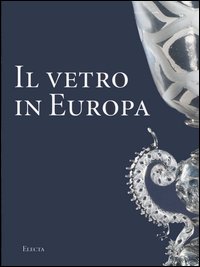 9788837036188-Il Vetro in Europa. Oggetti, Artisti e Manifatture dal 1400 al 1930.
