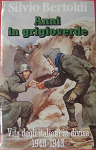 Anni in grigioverde. Vita degli italiani in divisa 1940-1943.